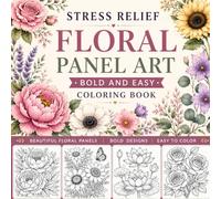 Stress Relief: Floral Panel Art Coloring Book for Adults and Teens: 53 Multi-Panel Flower and Botanical Pages - Color One Panel at a Time and Always Finish Something Beautiful