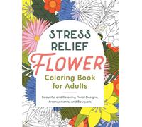 Stress Relief Flower Coloring Book for Adults: Beautiful and Relaxing Floral Designs, Arrangements, and Bouquets