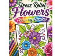 Stress Relief Flowers Color by Number: Easy and Enjoyable Flower Color by Number Pages with Relaxing Floral Artwork, Calm Coloring Fun, and Stress Relieving Creative Activities