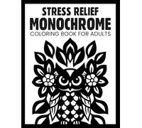 Stress Relief Monochrome Coloring Book for Adults: Relaxing and Mindful Black and White Coloring Pages Featuring Floral Themes, Animals, Patterns, ... designs for Teens, Seniors, and All Ages