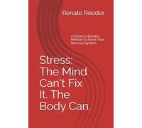 Stress: The Mind Can't Fix It. The Body Can.: A Science-Backed Method to Reset Your Nervous System.