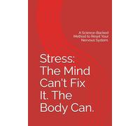Stress: The Mind Can't Fix It. The Body Can.: A Science-Backed Method to Reset Your Nervous System.