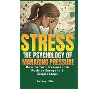 Stress: The Psychology of Managing Pressure: How To turn Pressure into Positive Energy In 5 Simple Steps: 3 (Emotional Mastery)