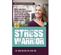 Stress Warrior: Double Your Energy, Focus and Productivity While You Drop Weight, Blood Sugar, Pain and Anxiety by Recovering from Leaky Gut, Oxidative Stress, and Adrenal Fatigue