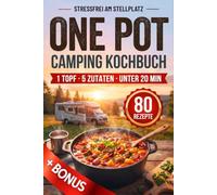 Stressfrei am Stellplatz - One Pot Camping Kochbuch: 80 schnelle Rezepte in 10-20 Minuten - ein Topf, wenig Abwasch & interaktiver 7-Phasen-Planer für Einkauf, Kochen & Spülen