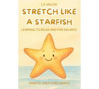 Stretch Like a Starfish: Learning to Relax and Find Balance, a Mindful Creatures Series