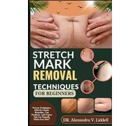 STRETCH MARK REMOVAL TECHNIQUES FOR BEGINNERS: Proven Techniques, Effective Home Remedies, Top Products, And Expert Tips For Smooth, Mark-Free Skin"