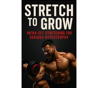 Stretch to Grow: Intra-Set Stretching for Serious Hypertrophy: Unlock Maximal Muscle Growth with Science-Backed Stretch Training for Bodybuilders and Physique Athletes: 79 (The Bodybuilding Library)