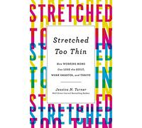 Stretched Too Thin: How Working Moms Can Lose the Guilt, Work Smarter, and Thrive