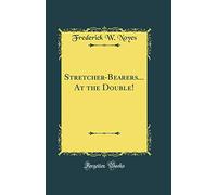 Stretcher-Bearers... At the Double! (Classic Reprint)