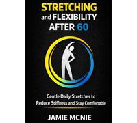 Stretching and Flexibility After 60: A Gentle Daily Plan to Reduce Stiffness, Move More Freely and Stay Comfortable (After 60 Strength Series)