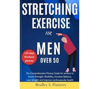 Stretching Exercise for Men over 50: The Comprehensive Fitness Guide for Seniors to Boost Strength, flexibility, Increase Balance, Lose Weight and improve cardiovascular health