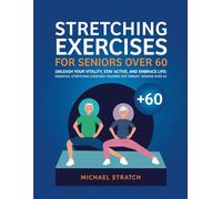 STRETCHING EXERCISES FOR SENIORS OVER 60: Unleash Your Vitality, Stay Active, and Embrace Life: Essential Stretching Exercises Tailored for Vibrant Seniors Over 60