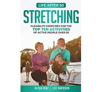 Stretching: Flexibility Exercises for the top ten activities of active people over 50 (Life After 50)
