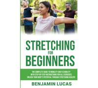 Stretching For Beginners: The Complete guide to mobility and flexibility with step-by-step instructions for all exercises; unlock your body’s potential through stretching health!