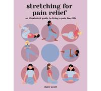 Stretching For Pain Relief and Flexibility An Illustrated Guide To Living A Pain Free Life: The Best Stretching Exercises to Ease Your Body Pain, Increase Flexibility and Maintain an Active Lifestyle