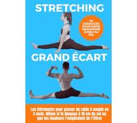 Stretching pour le grand écart : les étirements pour passer de raide à souple en 3 mois: Même si tu bloques à 10 cm du sol ou que les douleurs t’empêchent de t’étirer