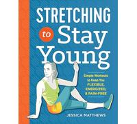 Stretching to Stay Young: Simple Workouts to Keep You Flexible, Energized, and Pain Free