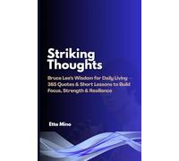 Striking Thoughts: Bruce Lee’s Wisdom for Daily Living - 365 Quotes & Short Lessons to Build Focus, Strength & Resilience