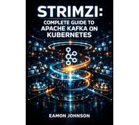 STRIMZI: COMPLETE GUIDE TO APACHE KAFKA ON KUBERNETES: Operator Patterns, Topic Management, MirrorMaker, Connect, and Production-Ready Streaming