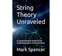String Theory Unraveled: A Comprehensive Guide to the Underlying Fabric of the Universe