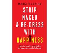 Strip Naked and Redress with Happiness: How to survive and thrive through personal challenge
