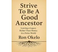 Strive To Be A Good Ancestor: Leaving a Legacy Richer Than Money in a Noisy World
