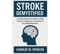 STROKE DEMYSTIFIED: A Comprehensive Guide to Risk Factors, Diagnosis, Treatment, and Rehabilitation