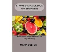 STROKE DIET COOKBOOK FOR BEGINNERS: A Quick and Healthy Recipes for Easy Recovery