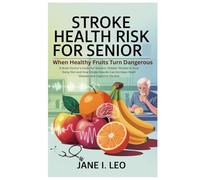 Stroke Health Risk for Senior: When Healthy Fruits Turn Dangerous: A Brain Doctor’s Guide for Seniors: Hidden Threats in Your Daily Diet and How ... and Cognitive Decline (Health and wellness)