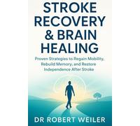 Stroke Recovery & Brain Healing: Proven Strategies to Regain Mobility, Rebuild Memory, and Restore Independence After Stroke