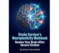 Stroke Survivor's Neuroplasticity Workbook: Rewire Your Brain After Severe Strokes: The Resilient Brain: A Workbook for Cognitive Recovery After Multiple Massive Strokes