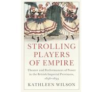 Strolling Players of Empire: Theater and Performances of Power in the British Imperial Provinces, 1656-1833 (Critical Perspectives on Empire)