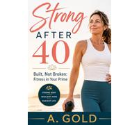 Strong After 40: Built, Not Broken: Fitness in Your Prime