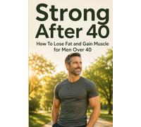 Strong After 40: How To Lose Fat and Gain Muscle for Men Over 40