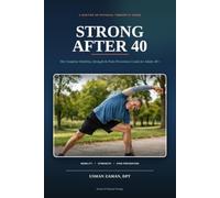Strong After 40: The Complete Mobility, Strength & Pain-Prevention Guide for Adults 40+ - Evidence-Based Workouts, Stretching Routines & Recovery Strategies from a Doctor of Physical Therapy