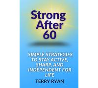 Strong After 60: Simple Strategies to Stay Active, Sharp, and Independent for Life
