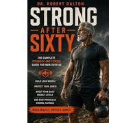 Strong After Sixty: The Complete Strength and Fitness Guide for Men Over 60 - Build Lean Muscle, Protect Your Joints, Boost Your Daily Energy Levels, and Stay Physically Strong, Capable