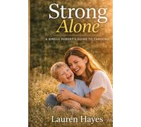 Strong Alone: A Single Parent’s Guide to Raising Happy, Confident, and Resilient Children: Simple Strategies, Real-Life Support, and Proven Ways to Raise a Happy, Secure Child on Your Own