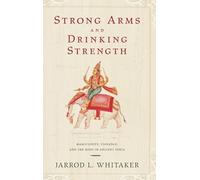 Strong Arms and Drinking Strength: Masculinity, Violence, and the Body in Ancient India