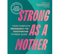 Strong as a Mother : Your Complete Pregnancy-to-Postpartum Fitness Guide