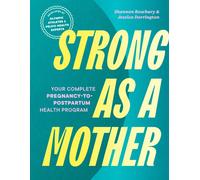 Strong as a Mother : Your Complete Pregnancy-to-Postpartum Health Program (Developed by Olympic Athletes and Pelvic Health Experts)