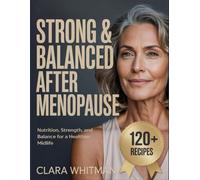 STRONG & BALANCED AFTER MENOPAUSE: 120+ Recipes to Rekindle Your Energy, Protect Your Heart, Strengthen Bones, and Flourish in Midlife