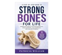 Strong Bones for Life: A Step-by-Step Guide to Building Strong Bones, Preventing Osteoporosis, Enhancing Mobility, Improving Balance, and Living with Confidence