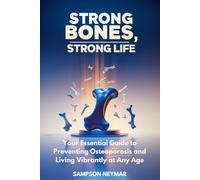 Strong Bones, Strong Life: Your Essential Guide to Preventing Osteoporosis and Living Vibrantly at Any Age
