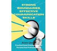 Strong Boundaries, Effective Communication Skills: Practical Assertiveness Tools for Personal and Professional Life