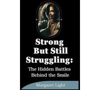 Strong But Still Struggling: The Hidden Battles Behind the Smile.: Finding strength in silence, hope in pain, and peace beneath life’s invisible burdens.