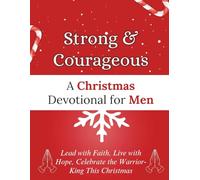 Strong & Courageous: A Christmas Devotional for Men: Lead with Faith, Live with Hope, Celebrate the Warrior-King This Christmas (Christmas Devotional Books)