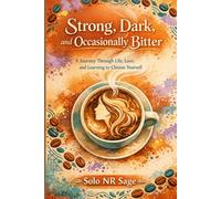 Strong, Dark, and Occasionally Bitter: A Journey Through Life, Love, and Learning to Choose Yourself