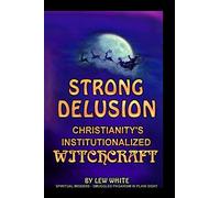 Strong Delusion: Christianity's Institutionalized Witchcraft